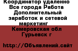 Координатор удаленно - Все города Работа » Дополнительный заработок и сетевой маркетинг   . Кемеровская обл.,Гурьевск г.